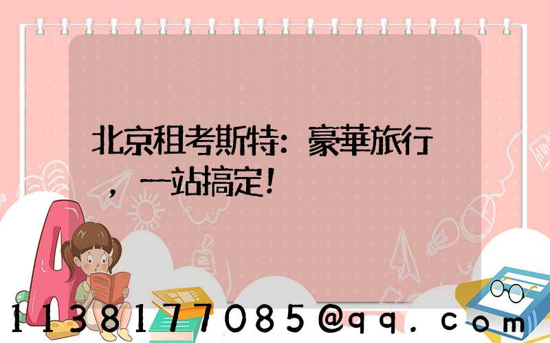 北京租考斯特：豪華旅行，一站搞定！